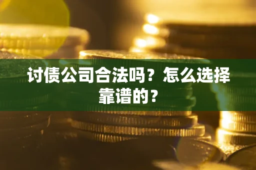 北京讨债公司合法吗？怎么选择靠谱的？