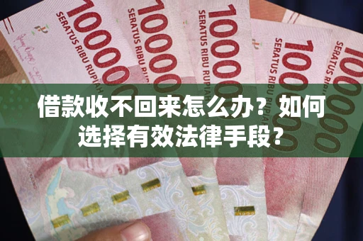 北京借款收不回来怎么办？如何选择有效法律手段？