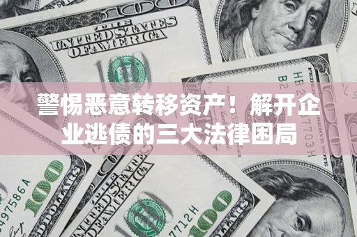 北京警惕恶意转移资产！解开企业逃债的三大法律困局