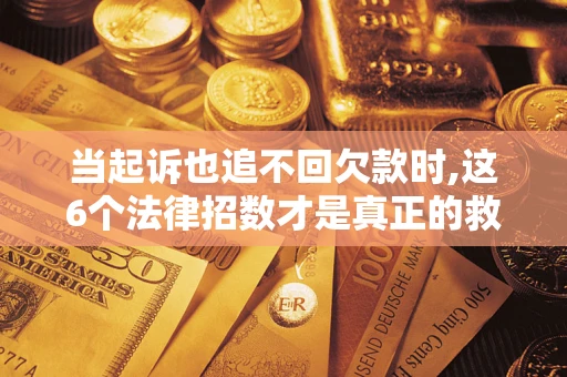 北京当起诉也追不回欠款时,这6个法律招数才是真正的救命稻草