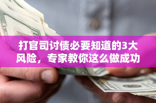北京打官司讨债必要知道的3大风险，专家教你这么做成功率飙升