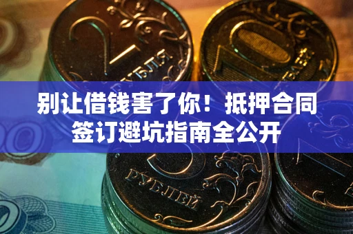 北京别让借钱害了你！抵押合同签订避坑指南全公开