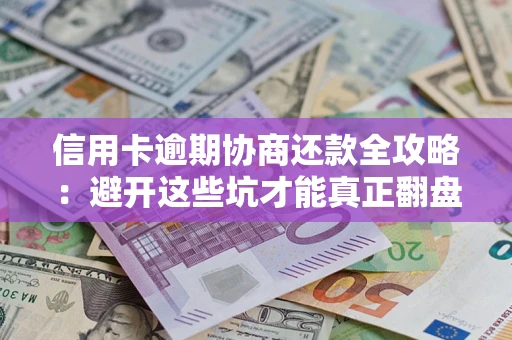 北京信用卡逾期协商还款全攻略：避开这些坑才能真正翻盘